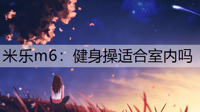 米乐m6：健身操适合室内吗