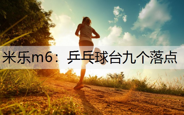 米乐m6：乒乓球台九个落点