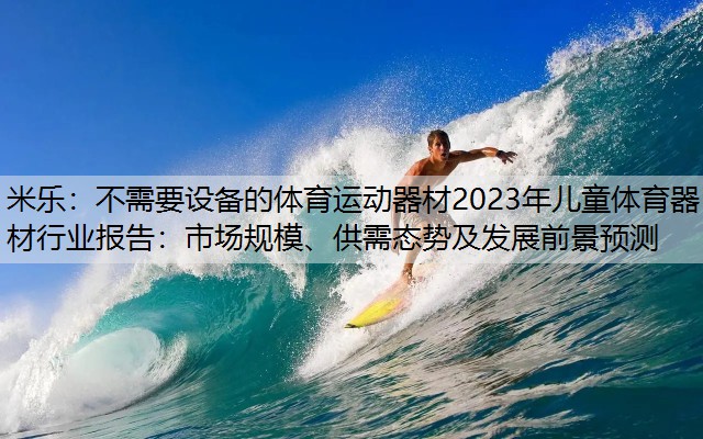 米乐：不需要设备的体育运动器材2023年儿童体育器材行业报告：市场规模、供需态势及发展前景预测