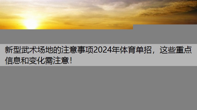 新型武术场地的注意事项2024年体育单招，这些重点信息和变化需注意！