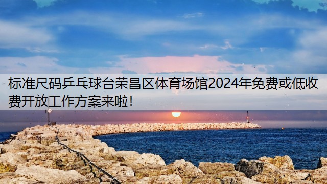 标准尺码乒乓球台荣昌区体育场馆2024年免费或低收费开放工作方案来啦！