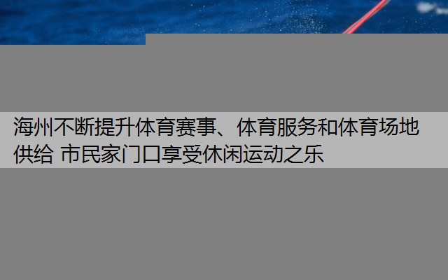 海州不断提升体育赛事、体育服务和体育场地供给 市民家门口享受休闲运动之乐