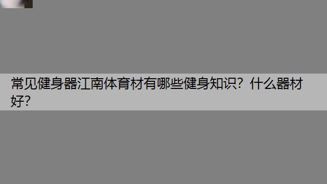 常见健身器江南体育材有哪些健身知识？什么器材好？