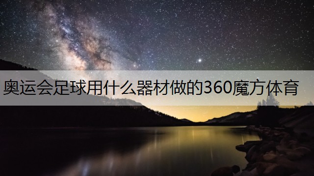 <strong>奥运会足球用什么器材做的360魔方体育</strong>