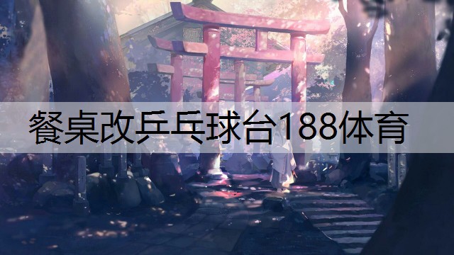 餐桌改乒乓球台188体育