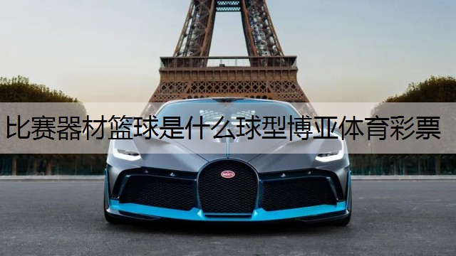 <strong>比赛器材篮球是什么球型博亚体育彩票</strong>