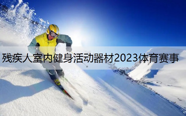 <strong>残疾人室内健身活动器材2023体育赛事</strong>