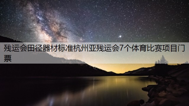 残运会田径器材标准杭州亚残运会7个体育比赛项目门票