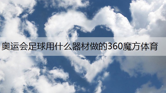 <strong>奥运会足球用什么器材做的360魔方体育</strong>