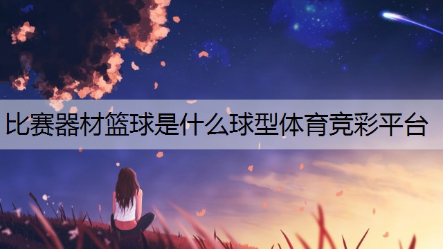 <strong>比赛器材篮球是什么球型体育竞彩平台</strong>