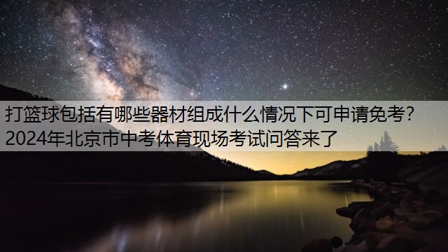 <strong>打篮球包括有哪些器材组成什么情况下可申请免考？2024年北京市中考体育现场考试问答来了</strong>