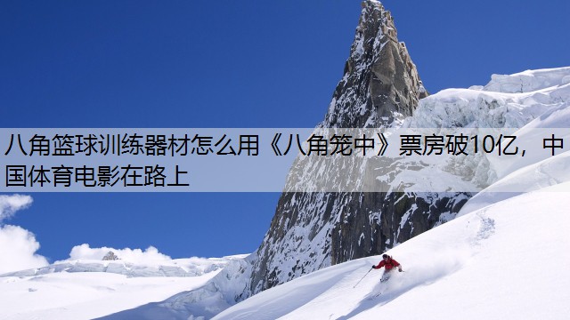 <strong>八角篮球训练器材怎么用《八角笼中》票房破10亿，中国体育电影在路上</strong>