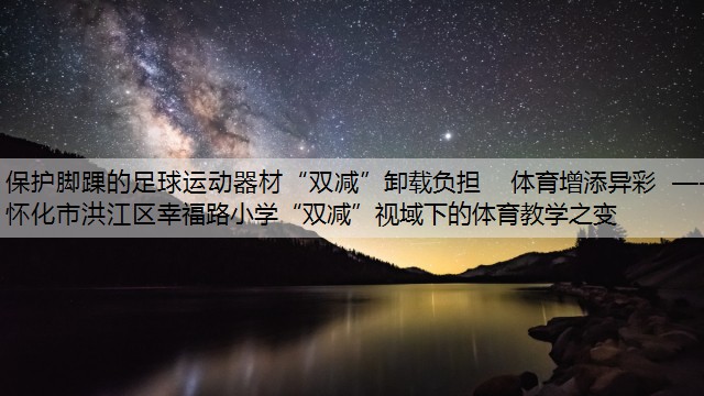 保护脚踝的足球运动器材“双减”卸载负担  体育增添异彩  ——怀化市洪江区幸福路小学“双减”视域下的体育教学之变