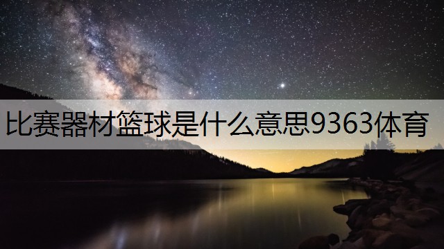 比赛器材篮球是什么意思9363体育