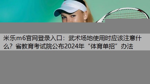 武术场地使用时应该注意什么？省教育考试院公布2024年“体育单招”办法