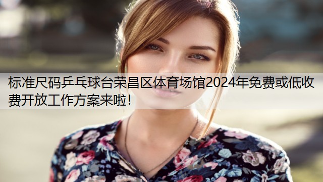 标准尺码乒乓球台荣昌区体育场馆2024年免费或低收费开放工作方案来啦！