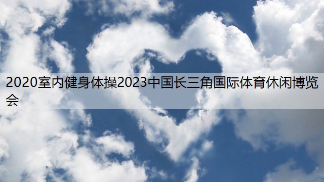 2020室内健身体操2023中国长三角国际体育休闲博览会