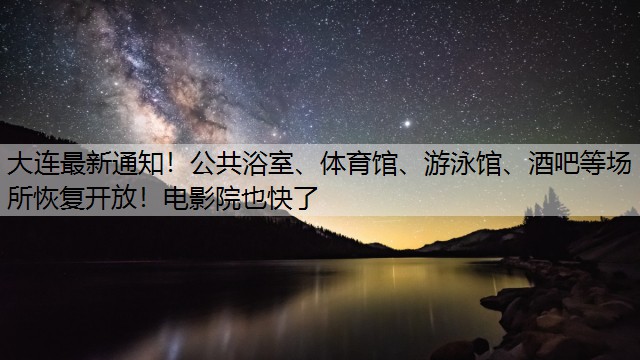 大连最新通知！公共浴室、体育馆、游泳馆、酒吧等场所恢复开放！电影院也快了