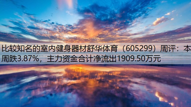 比较知名的室内健身器材舒华体育（605299）周评：本周跌3.87%，主力资金合计净流出1909.50万元