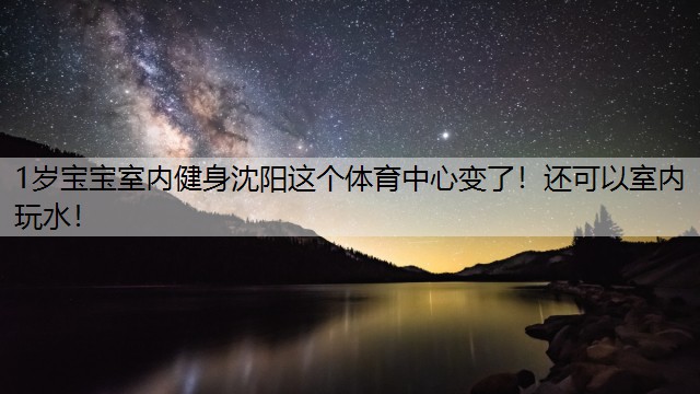 1岁宝宝室内健身沈阳这个体育中心变了！还可以室内玩水！